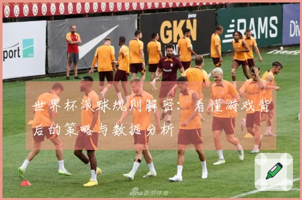 世界杯滚球规则解密：看懂游戏背后的策略与数据分析