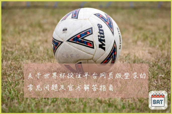 关于世界杯投注平台网页版登录的常见问题及官方解答指南