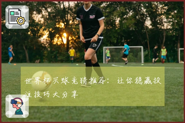 世界杯买球竞猜推荐：让你稳赢投注技巧大分享