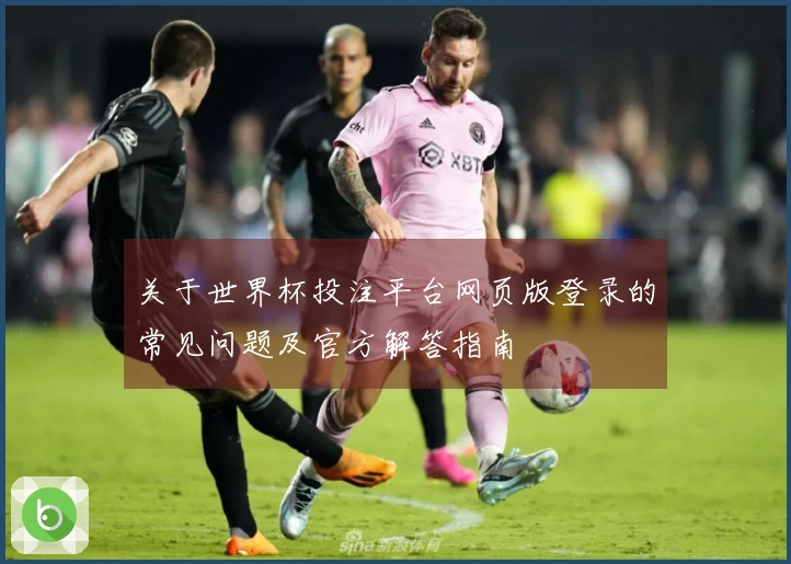 关于世界杯投注平台网页版登录的常见问题及官方解答指南