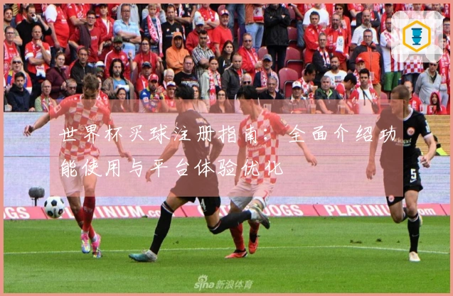 世界杯买球注册指南：全面介绍功能使用与平台体验优化