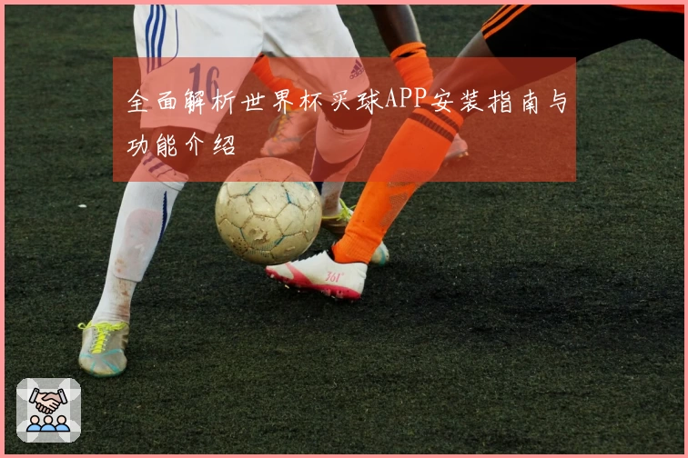 全面解析世界杯买球APP安装指南与功能介绍