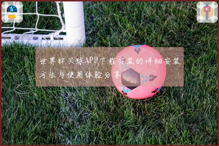世界杯买球APP下载安装的详细安装方法与使用体验分享