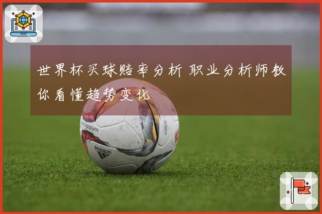 世界杯买球赔率分析 职业分析师教你看懂趋势变化