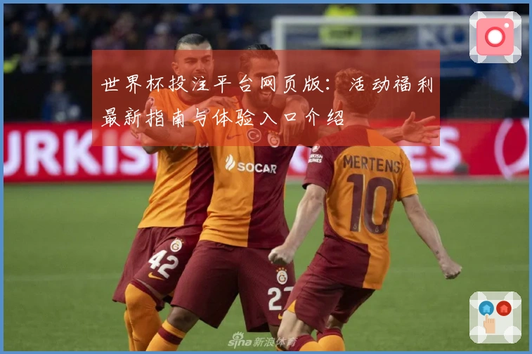 世界杯投注平台网页版：活动福利最新指南与体验入口介绍