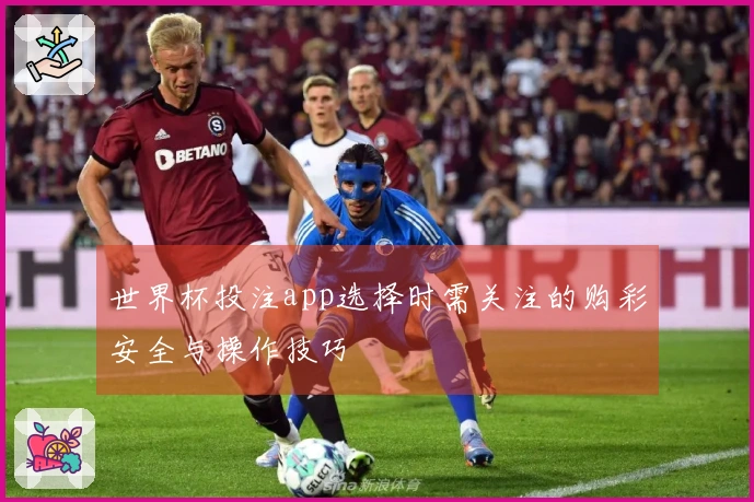 世界杯投注app选择时需关注的购彩安全与操作技巧