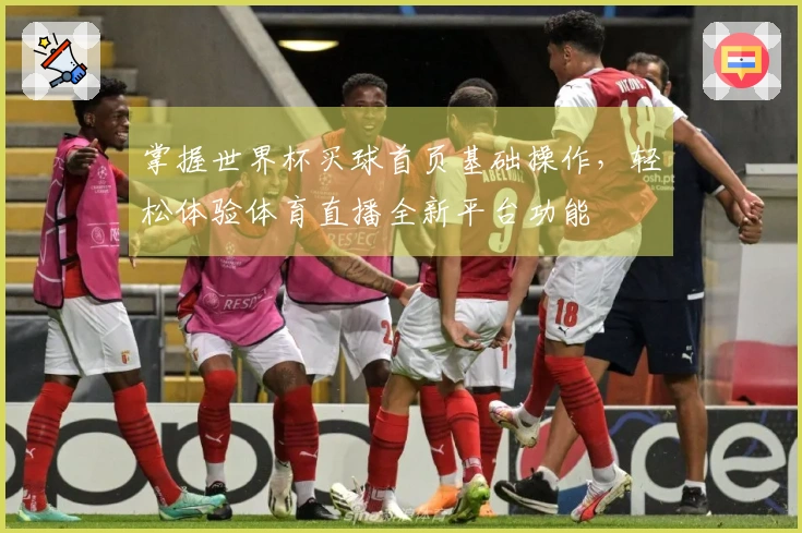 掌握世界杯买球首页基础操作，轻松体验体育直播全新平台功能