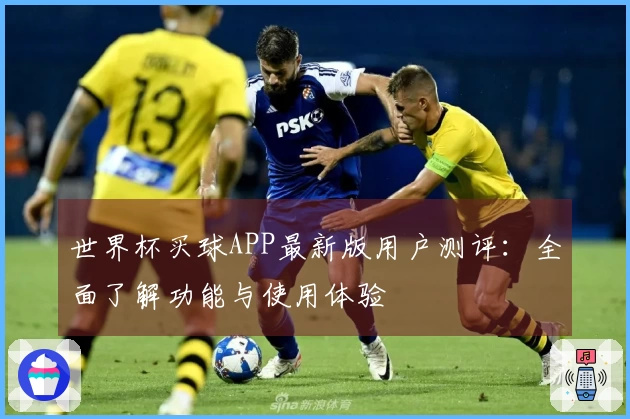 世界杯买球APP最新版用户测评：全面了解功能与使用体验
