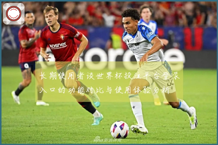 长期使用者谈世界杯投注平台登录入口的功能对比与使用体验分析