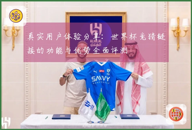 真实用户体验分享：世界杯竞猜链接的功能与优势全面评测